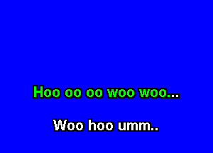 H00 00 oo woo woo...

Woo hoo umm..