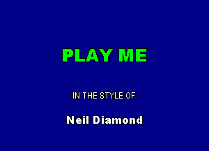 PLAY ME

IN THE STYLE 0F

Neil Diamond