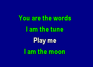 You are the words
I am the tune

Play me

lam the moon