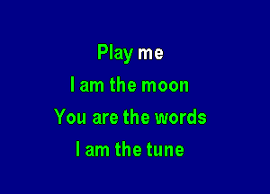 Play me

I am the moon
You are the words
lam the tune