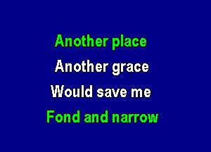 Another place

Another grace

Would save me
Fond and narrow