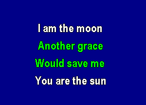 lam the moon

Another grace

Would save me
You are the sun