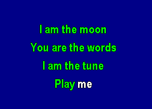 I am the moon
You are the words
lan1thetune

Play me