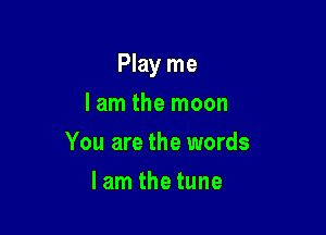 Play me

I am the moon
You are the words
lam the tune