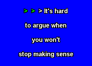 tv It's hard
to argue when

you won't

stop making sense