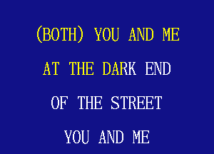 (BOTH) YOU AND ME
AT THE DARK END
OF THE STREET

YOU AND ME I