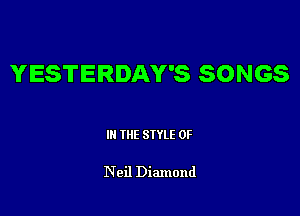 YESTERDAY'S SONGS

III THE SIYLE 0F

Neil Diamond