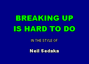 BREAKIING UP
IIS HAIR. TO .0

IN THE STYLE 0F

Neil Sedaka