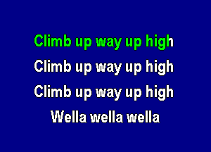 Climb up way up high
Climb up way up high

Climb up way up high

Wella wella wella