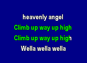 heavenly angel
Climb up way up high

Climb up way up high

Wella wella wella