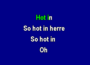 Hot in
So hot in herre

80 hot in
Oh