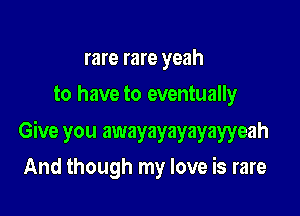 rare rare yeah
to have to eventually

Give you awayayayayayyeah

And though my love is rare