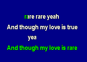 rare rare yeah
And

Give you awayayayayayyeah

And though my love is rare