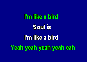 I'm like a bird
Soul is
I'm like a bird

Yeah yeah yeah yeah eah