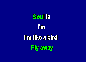 Soul is
I'm
I'm like a bird

F Iy away