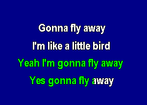 Gonna fly away
I'm like a little bird

Yeah I'm gonna fly away

Yes gonna fly away