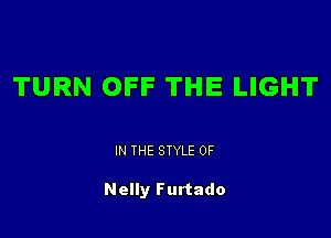 TURN OFF THE LIGHT

IN THE STYLE 0F

Nelly Furtado