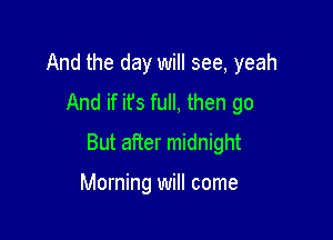 And the day will see, yeah
And if ifs full, then go

But after midnight

Morning will come