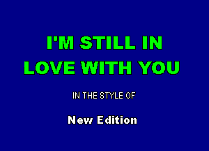 II'M STIIILIL IIN
ILOVIE WIITIHI YOU

IN THE STYLE 0F

New Edition