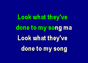 Look what they've
done to my song ma

Look what they've

done to my song