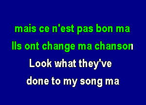 mais ce n'est pas bon ma
3 out change ma chanson
Look what they've

done to my song ma