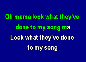 Oh mama look what they've
done to my song ma

Look what they've done
to my song