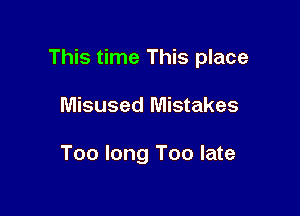 This time This place

Misused Mistakes

Too long Too late