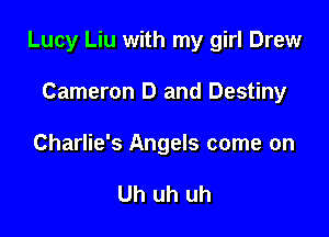 Lucy Liu with my girl Drew

Cameron D and Destiny

Charlie's Angels come on

Uh uh uh