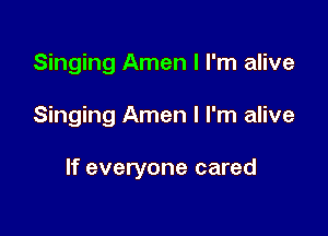 Singing Amen I I'm alive

Singing Amen I I'm alive

If everyone cared