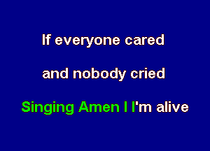 If everyone cared

and nobody cried

Singing Amen I I'm alive
