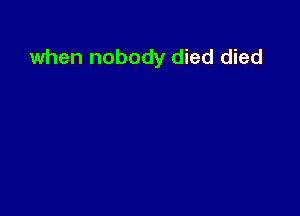 when nobody died died