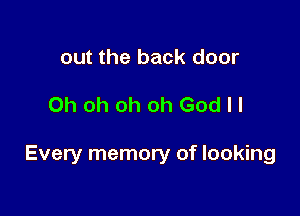 out the back door

Oh oh oh oh God ll

Every memory of looking