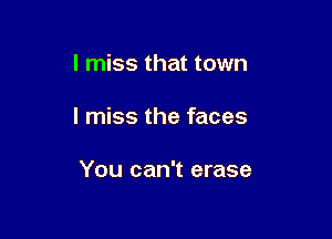 I miss that town

I miss the faces

You can't erase