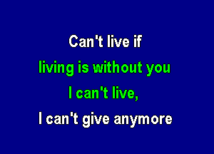 Can't live if
living is without you
I can't live,

I can't give anymore