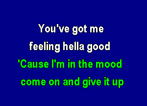 You've got me

feeling hella good

'Cause I'm in the mood
come on and give it up