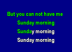 But you can not have me
Sunday morning
Sunday morning

Sunday morning
