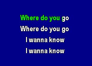 Where do you go

Where do you go

lwanna know
lwanna know