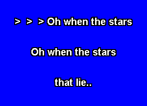 t) Oh when the stars

Oh when the stars

that lie..