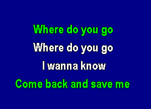 Where do you go

Where do you go

lwanna know
Come back and save me