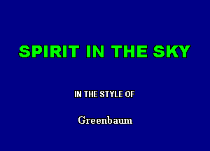 SPIRIT IN THE SKY

III THE SIYLE 0F

Grecnb aum