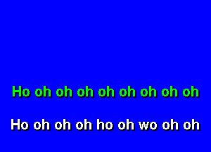 Ho oh oh oh oh oh oh oh oh

Ho oh oh oh ho oh wo oh oh