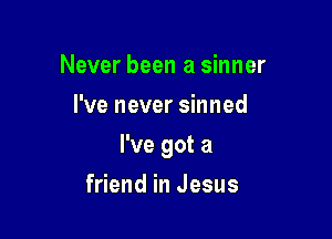 Never been a sinner
Pveneversmned

I've got a

friend in Jesus
