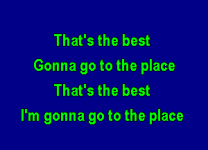 That's the best
Gonna go to the place
That's the best

I'm gonna go to the place