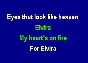 Eyes that look like heaven
Elvira

My heart's on fire

For Elvira