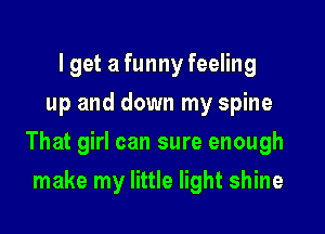 lget a funny feeling
up and down my spine

That girl can sure enough

make my little light shine