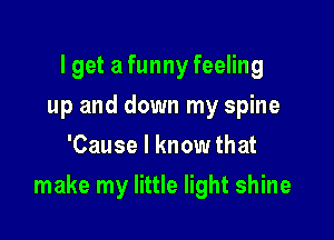 lget a funny feeling
up and down my spine
'Cause I know that

make my little light shine