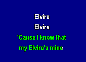HWm
HWm
'Cause I know that

my Elvira's mine