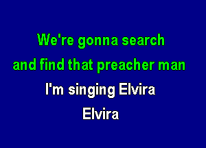 We're gonna search
and find that preacher man

I'm singing Elvira

Elvira