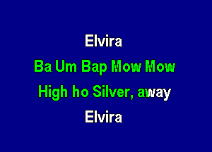 Elvira
Ba Um Bap Mow Mow

High ho Silver, away

Elvira
