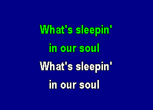 What's sleepin'
in our soul

What's sleepin'

in our soul